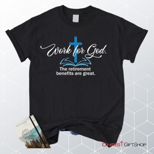 Work For God The Retirement Benefits Are Great Christian Unisex T Shirt, Sweatshirt, Hoodie