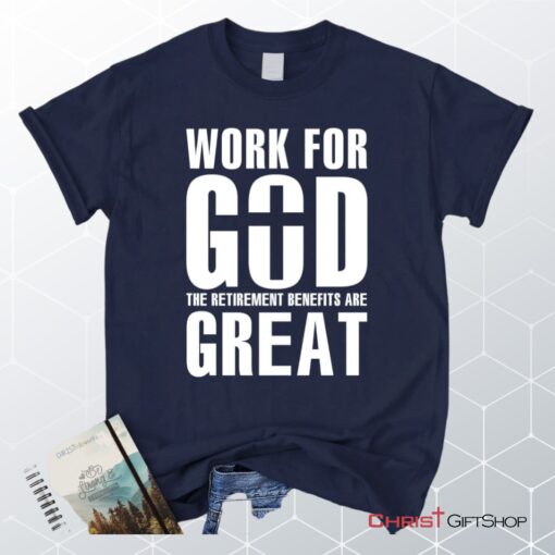 Work For God The Retirement Benefits Are Great Unisex T Shirt, Sweatshirt, Hoodie Christian Unisex T Shirt, Sweatshirt, Hoodie