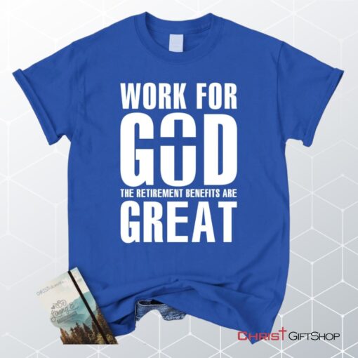 Work For God The Retirement Benefits Are Great Unisex T Shirt, Sweatshirt, Hoodie Christian Unisex T Shirt, Sweatshirt, Hoodie