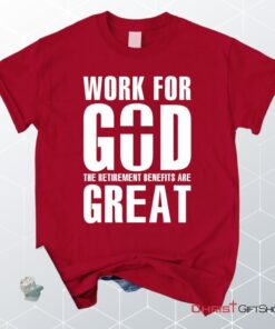 Work For God The Retirement Benefits Are Great Unisex T Shirt, Sweatshirt, Hoodie Christian Unisex T Shirt, Sweatshirt, Hoodie