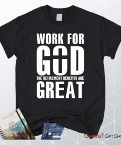 Work For God The Retirement Benefits Are Great Unisex T Shirt, Sweatshirt, Hoodie Christian Unisex T Shirt, Sweatshirt, Hoodie