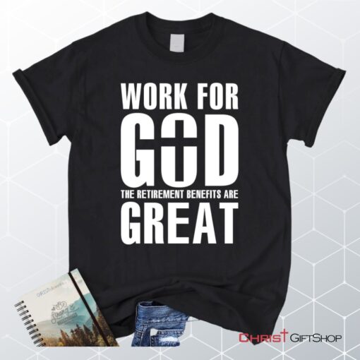 Work For God The Retirement Benefits Are Great Unisex T Shirt, Sweatshirt, Hoodie Christian Unisex T Shirt, Sweatshirt, Hoodie