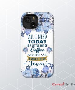 All I Need Today Is Coffee And Jesus Phone Case, Christian Phone Cases