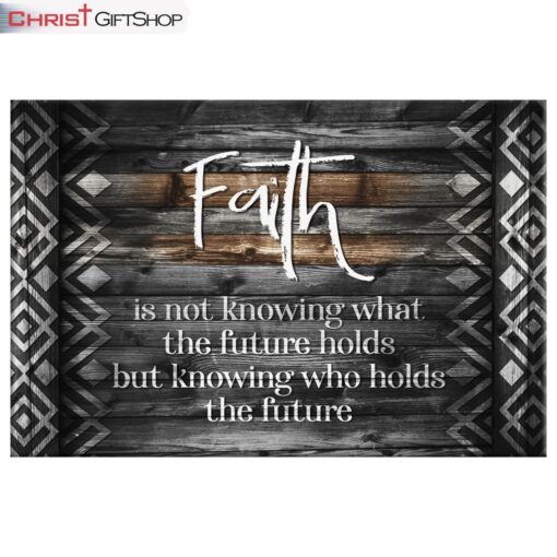 Faith Is Not Knowing What The Future Holds Wall Art Canvas and Poster