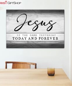 Jesus Is The Same Yesterday Today And Forever Wall Art Canvas and Poster