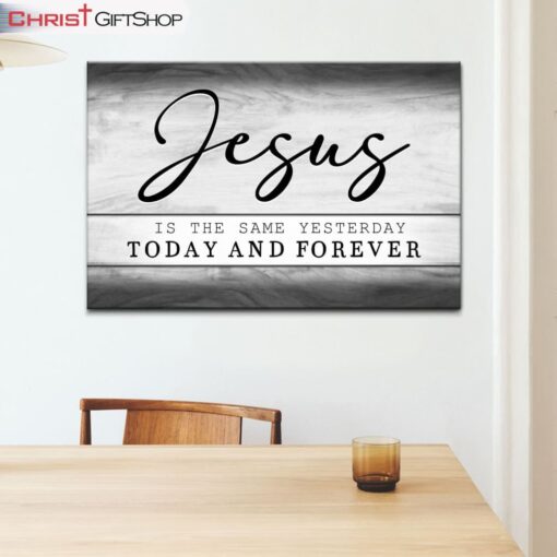 Jesus Is The Same Yesterday Today And Forever Wall Art Canvas and Poster