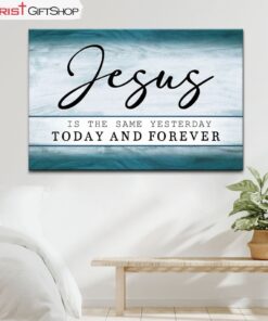 Jesus Is The Same Yesterday Today And Forever Wall Art Canvas and Poster