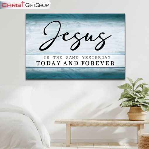 Jesus Is The Same Yesterday Today And Forever Wall Art Canvas and Poster