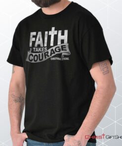 Faith Takes Courage Unisex Shirt, Hoodie, Sweatshirt, Christian Gifts