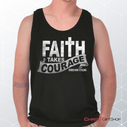 Faith Takes Courage Unisex Shirt, Tank Top, Sweatshirt, Christian Shirt