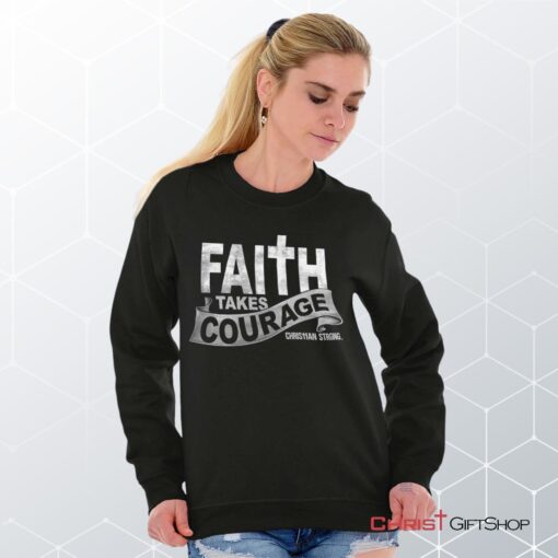 Faith Takes Courage Unisex Shirt, Tank, Sweatshirt, Jesus Shirt