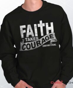 Faith Takes Courage Unisex Shirt, Tank, Sweatshirt, Jesus Shirt