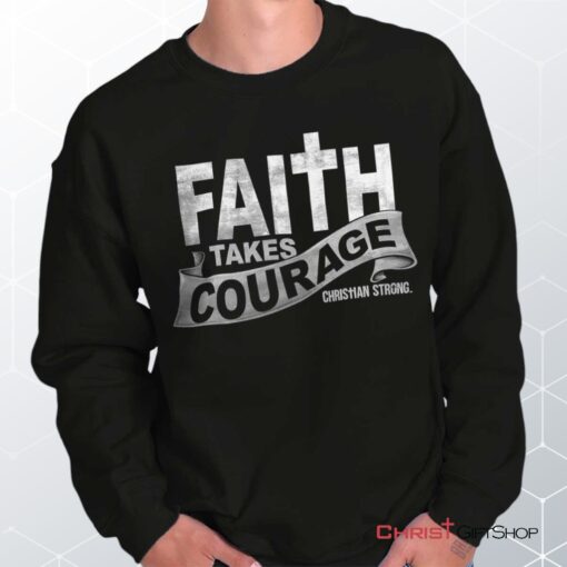 Faith Takes Courage Unisex Shirt, Tank, Sweatshirt, Jesus Shirt