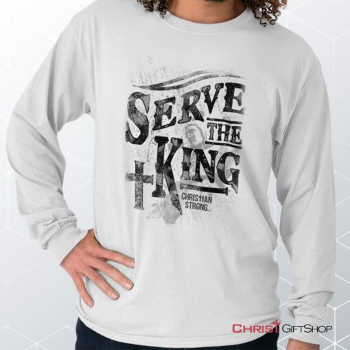 Serve The King Jesus Christ Long Sleeve Shirt, Jesus Shirt