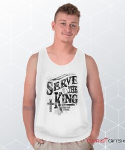 Serve The King Jesus Christ Unisex Shirt, Tank Top, Sweatshirt, Jesus Shirt