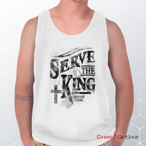 Serve The King Jesus Christ Unisex Shirt, Tank Top, Sweatshirt, Jesus Shirt