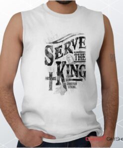 Serve The King Jesus Christ Unisex Shirt, Tank, Sweatshirt, Christian Shirt