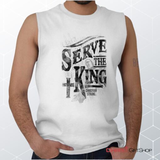 Serve The King Jesus Christ Unisex Shirt, Tank, Sweatshirt, Christian Shirt