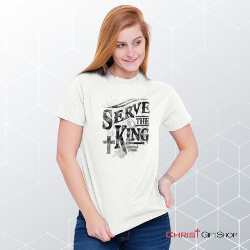 Serve The King Unisex Shirt, Hoodie, Sweatshirt, Christian Gifts