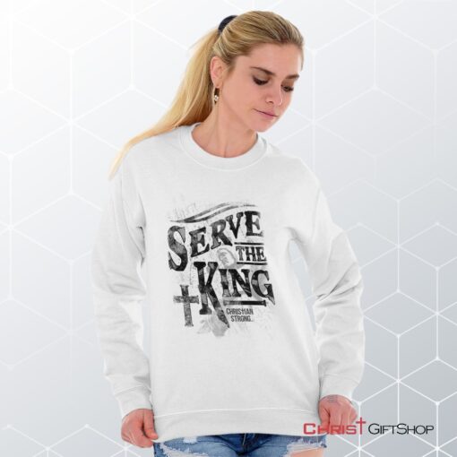 Serve The King Unisex Shirt, Tank, Sweatshirt, Christian Shirt