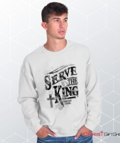 Serve The King Unisex Shirt, Tank, Sweatshirt, Christian Shirt