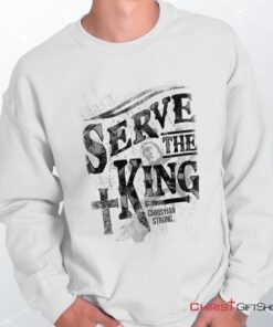 Serve The King Unisex Shirt, Tank, Sweatshirt, Christian Shirt