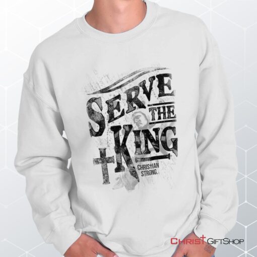 Serve The King Unisex Shirt, Tank, Sweatshirt, Christian Shirt